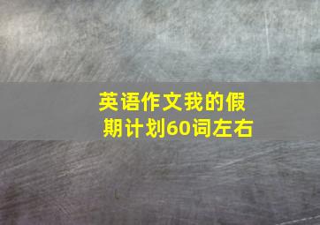 英语作文我的假期计划60词左右