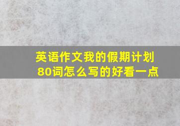 英语作文我的假期计划80词怎么写的好看一点