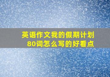 英语作文我的假期计划80词怎么写的好看点