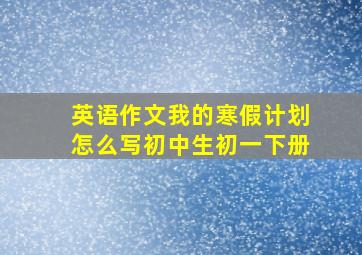 英语作文我的寒假计划怎么写初中生初一下册