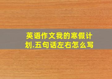 英语作文我的寒假计划.五句话左右怎么写