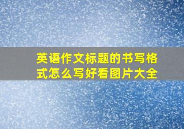 英语作文标题的书写格式怎么写好看图片大全