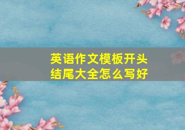 英语作文模板开头结尾大全怎么写好