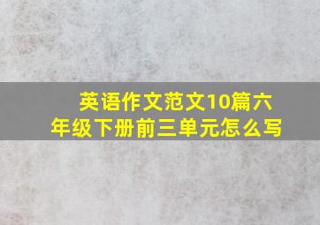 英语作文范文10篇六年级下册前三单元怎么写