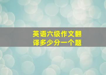 英语六级作文翻译多少分一个题