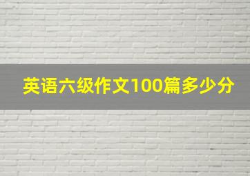 英语六级作文100篇多少分