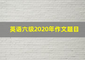 英语六级2020年作文题目