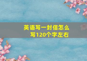 英语写一封信怎么写120个字左右