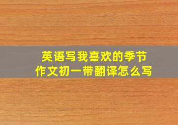 英语写我喜欢的季节作文初一带翻译怎么写