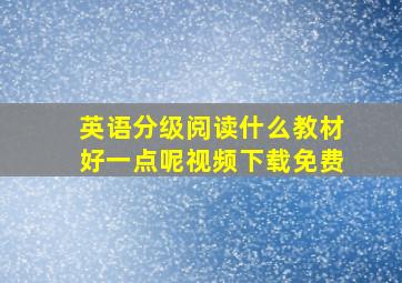 英语分级阅读什么教材好一点呢视频下载免费