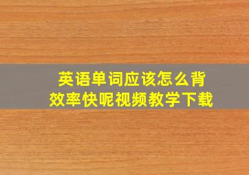 英语单词应该怎么背效率快呢视频教学下载