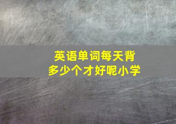 英语单词每天背多少个才好呢小学