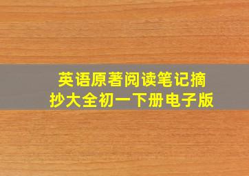 英语原著阅读笔记摘抄大全初一下册电子版