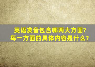 英语发音包含哪两大方面?每一方面的具体内容是什么?