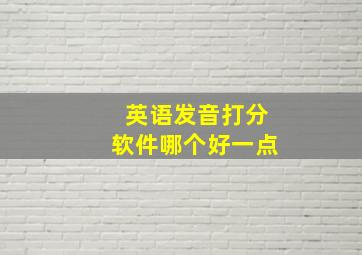 英语发音打分软件哪个好一点