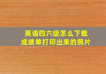 英语四六级怎么下载成绩单打印出来的照片