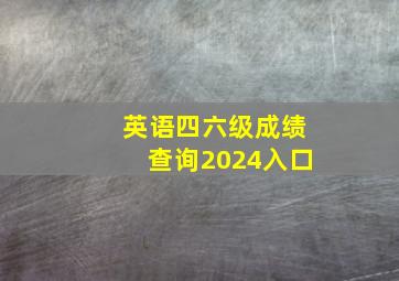 英语四六级成绩查询2024入口