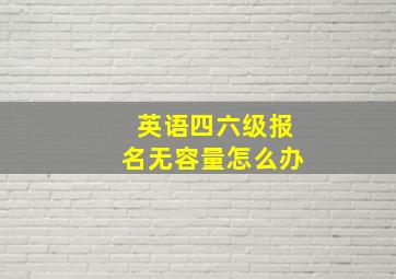 英语四六级报名无容量怎么办