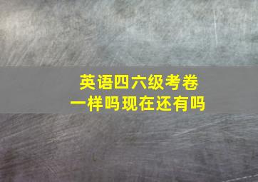 英语四六级考卷一样吗现在还有吗