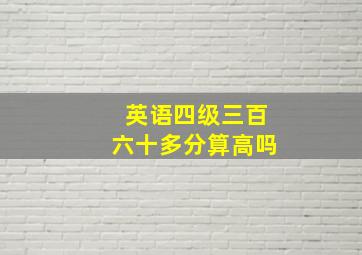 英语四级三百六十多分算高吗