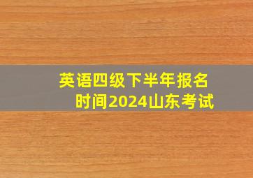 英语四级下半年报名时间2024山东考试