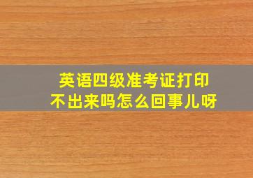 英语四级准考证打印不出来吗怎么回事儿呀