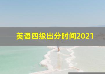 英语四级出分时间2021