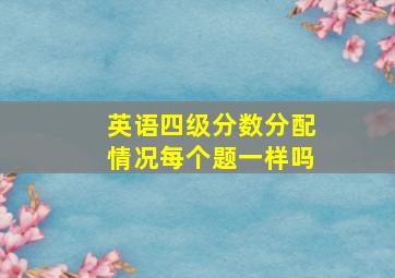 英语四级分数分配情况每个题一样吗