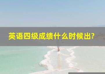 英语四级成绩什么时候出?