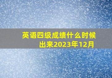 英语四级成绩什么时候出来2023年12月