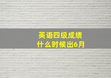 英语四级成绩什么时候出6月