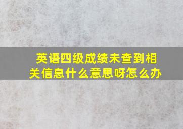 英语四级成绩未查到相关信息什么意思呀怎么办