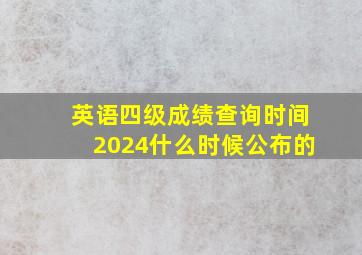 英语四级成绩查询时间2024什么时候公布的