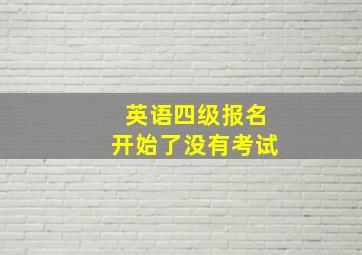 英语四级报名开始了没有考试