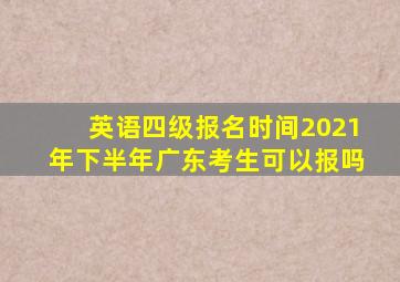 英语四级报名时间2021年下半年广东考生可以报吗