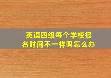 英语四级每个学校报名时间不一样吗怎么办