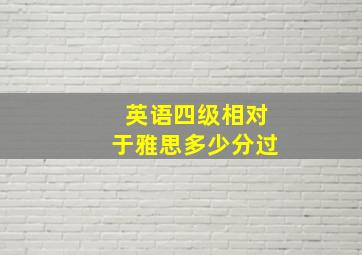 英语四级相对于雅思多少分过