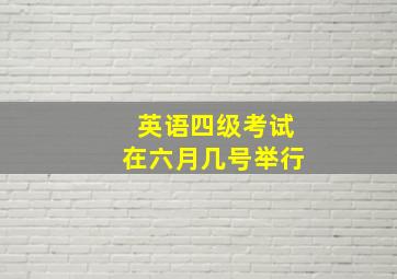 英语四级考试在六月几号举行