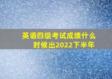 英语四级考试成绩什么时候出2022下半年