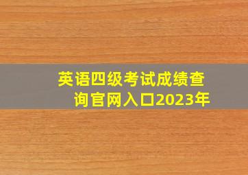 英语四级考试成绩查询官网入口2023年