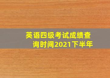 英语四级考试成绩查询时间2021下半年