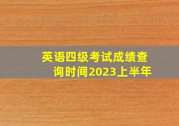 英语四级考试成绩查询时间2023上半年