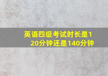 英语四级考试时长是120分钟还是140分钟