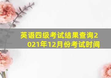 英语四级考试结果查询2021年12月份考试时间