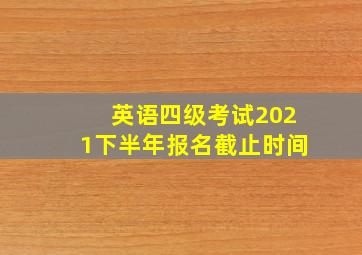 英语四级考试2021下半年报名截止时间