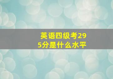 英语四级考295分是什么水平