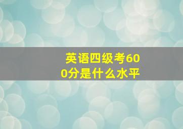 英语四级考600分是什么水平