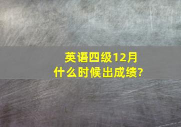 英语四级12月什么时候出成绩?