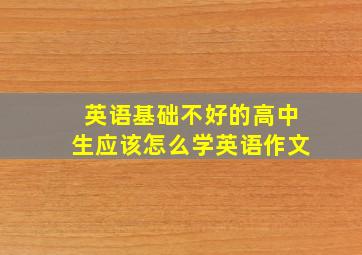 英语基础不好的高中生应该怎么学英语作文