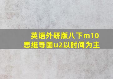 英语外研版八下m10思维导图u2以时间为主